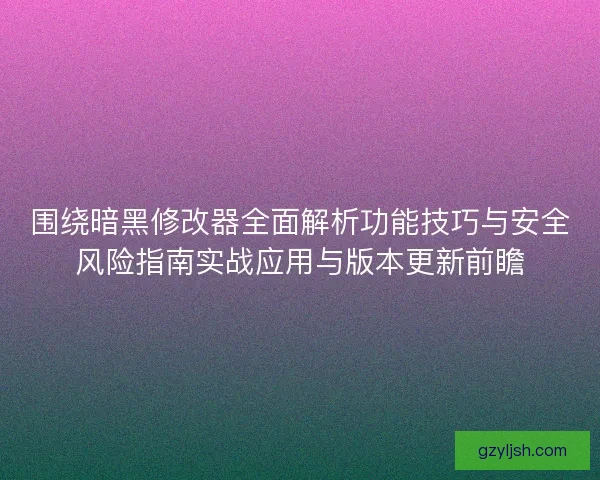 围绕暗黑修改器全面解析功能技巧与安全风险指南实战应用与版本更新前瞻 围绕暗黑修改器全面解析功能技巧与安全风险指南实战应用与版本更新前瞻