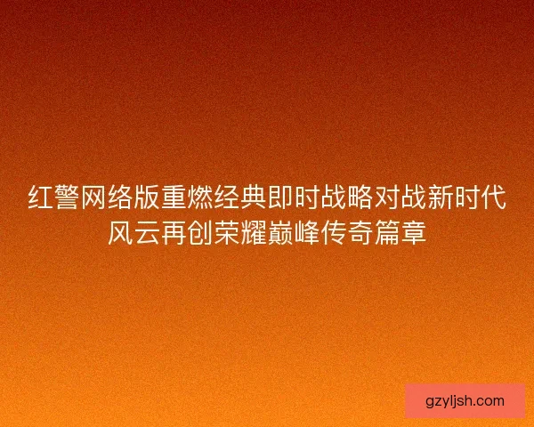 红警网络版重燃经典即时战略对战新时代风云再创荣耀巅峰传奇篇章