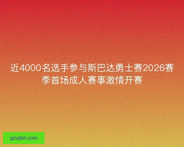 近4000名选手参与斯巴达勇士赛2026赛季首场成人赛事激情开赛