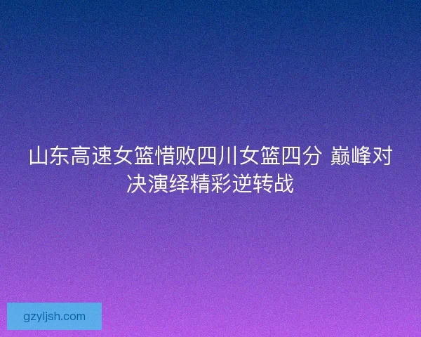 山东高速女篮惜败四川女篮四分 巅峰对决演绎精彩逆转战