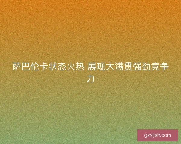 萨巴伦卡状态火热 展现大满贯强劲竞争力