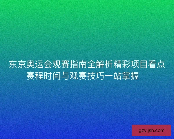 东京奥运会观赛指南全解析精彩项目看点赛程时间与观赛技巧一站掌握🏅 东京奥运会观赛指南全解析精彩项目看点赛程时间与观赛技巧一站掌握🏅