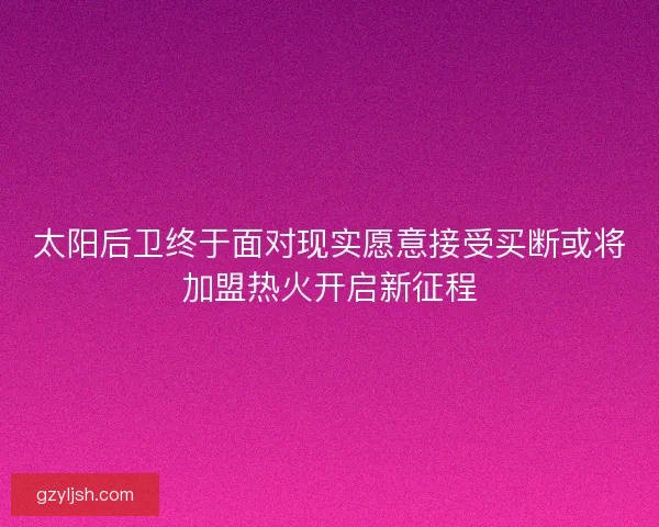 太阳后卫终于面对现实愿意接受买断或将加盟热火开启新征程 太阳后卫终于面对现实愿意接受买断或将加盟热火开启新征程